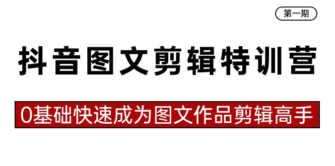 抖音图文剪辑特训营第一期，0基础快速成为图文作品剪辑高手（23节课）-时尚博客