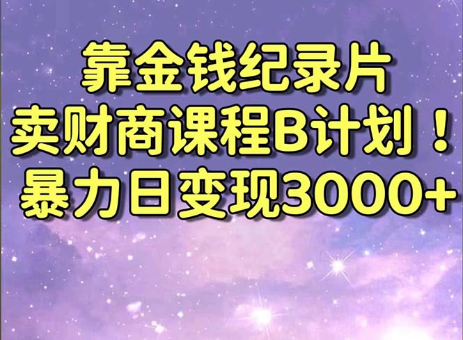 靠金钱纪录片卖财商课程B计划！暴力日变现3000+，喂饭式干货教程！-时尚博客