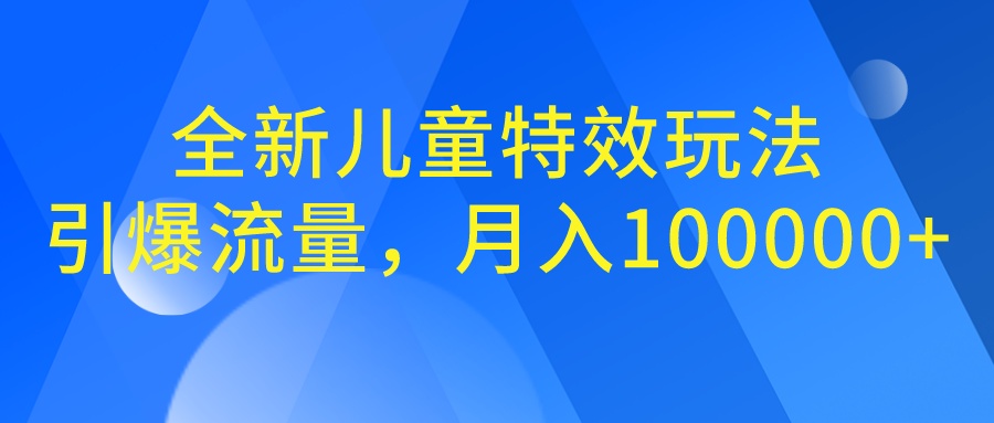 全新儿童特效玩法，引爆流量，月入100000+-时尚博客