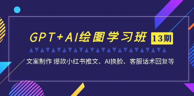 GPT+AI绘图学习班【第13期】 文案制作 爆款小红书推文、AI换脸、客服话术-时尚博客