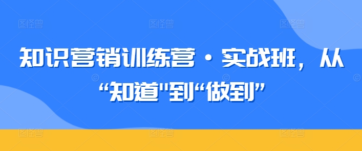 知识营销训练营·实战班，从“知道”到“做到”-时尚博客