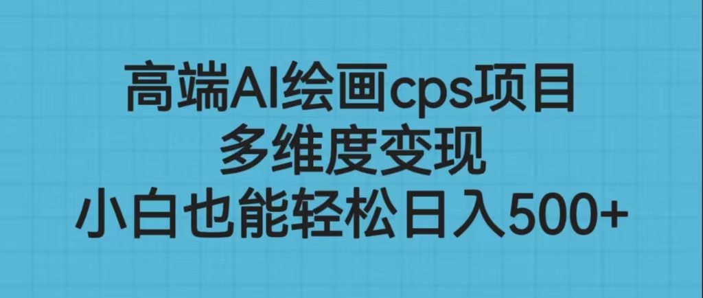 高端AI绘画cps项目，多维度变现，小白也能轻松日入500+-时尚博客