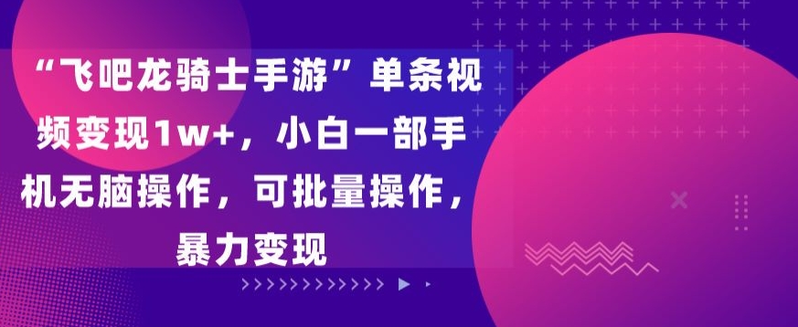 飞吧龙骑士手游”单条视频变现1w+，小白一部手机无脑操作，可批量操作，暴力变现-时尚博客