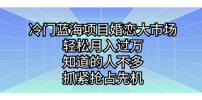 冷门蓝海项目婚恋大市场，轻松月入过万，知道的人不多，抓紧抢占先机。-时尚博客