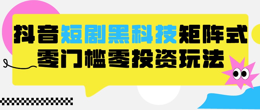 2024抖音短剧全新黑科技矩阵式玩法，保姆级实战教学，项目零门槛可分裂全自动养号-时尚博客