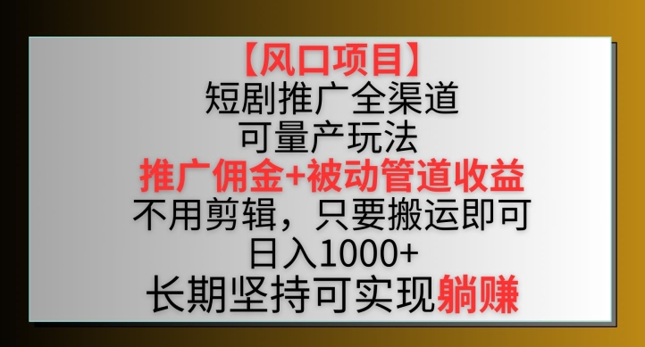 【风口项目】短剧推广全渠道最新双重收益玩法，推广佣金管道收益，不用剪辑，只要搬运即可-时尚博客