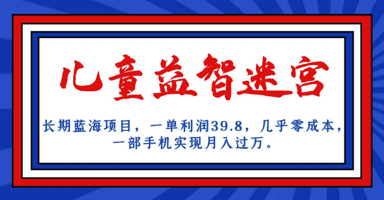 长期蓝海项目 儿童益智迷宫 一单利润39.8 几乎零成本 一部手机实现月入过万-时尚博客