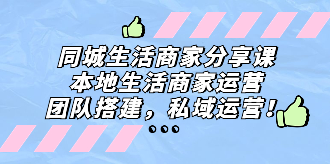 同城生活商家分享课：本地生活商家运营，团队搭建，私域运营！-时尚博客