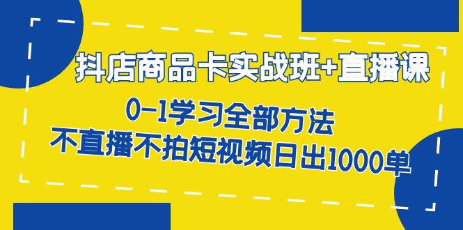 抖店商品卡实战班+直播课-8月 0-1学习全部方法 不直播不拍短视频日出1000单-时尚博客