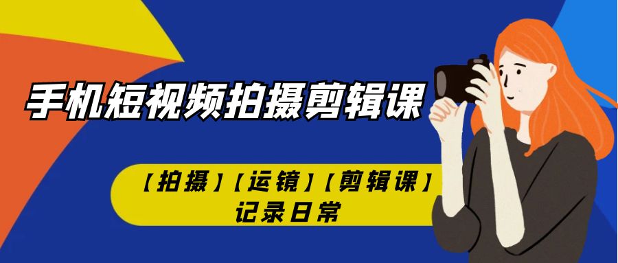 手机短视频-拍摄剪辑课【拍摄】【运镜】【剪辑课】记录日常！-时尚博客