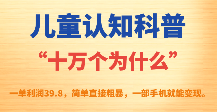 儿童认知科普“十万个为什么”一单利润39.8，简单粗暴，一部手机就能变现-时尚博客