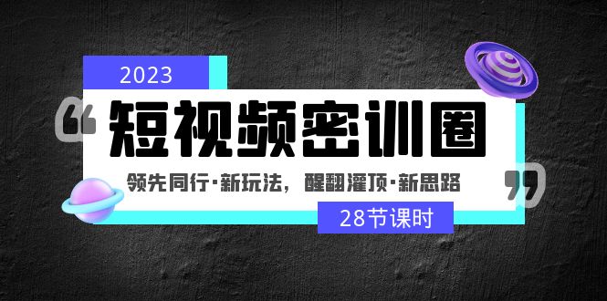 2023短视频密训圈：领先同行·新玩法，醒翻灌顶·新思路（28节课时）-时尚博客