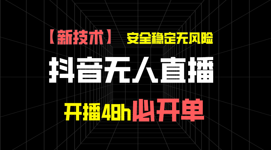 抖音无人直播带货新技术稳定无风险，开播48h必开单，日收入1千+-时尚博客