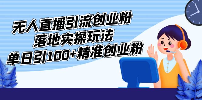 外面收费3980的无人直播引流创业粉落地实操玩法，单日引100+精准创业粉-时尚博客