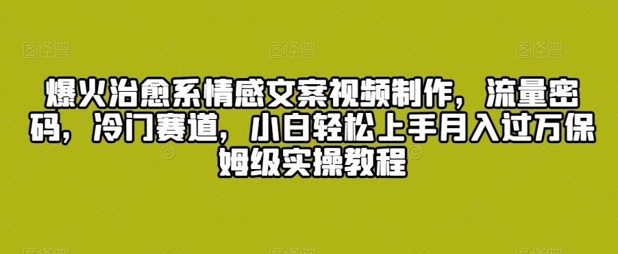 爆火治愈系情感文案视频制作，流量密码，冷门赛道，小白轻松上手-时尚博客