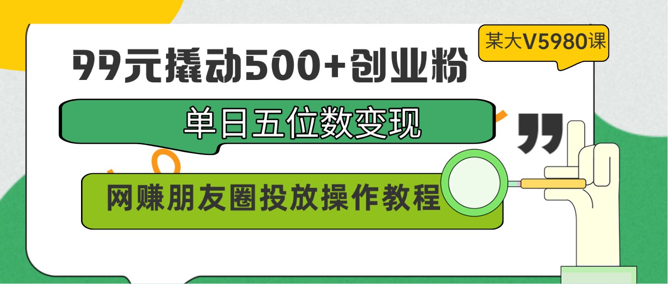 99元撬动500+创业粉，单日五位数变现，网赚朋友圈投放操作教程价值5980！-时尚博客