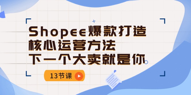 （10777期）Shopee-爆款打造核心运营方法，下一个大卖就是你（13节课）-时尚博客