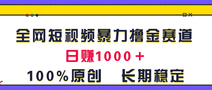 全网短视频暴力撸金赛道，日入1000＋！原创玩法，长期稳定-时尚博客