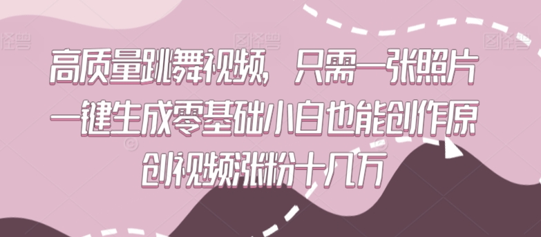 高质量跳舞视频，只需一张照片一键生成零基础小白也能创作原创视频涨粉十几万-时尚博客