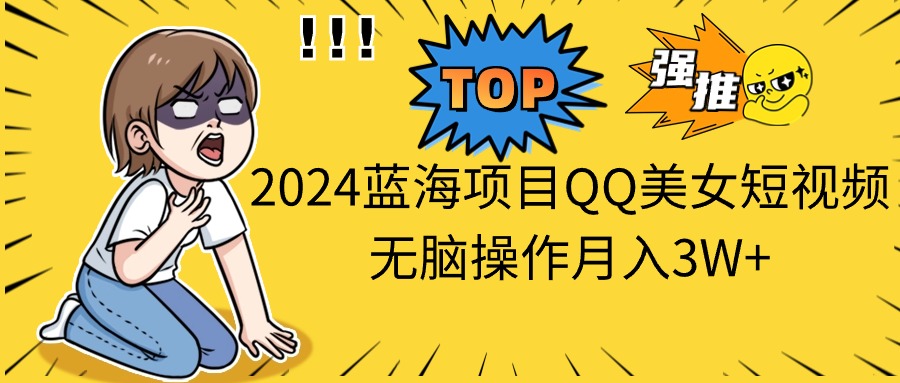 2024蓝海项目QQ美女短视频无脑操作月入3W+-时尚博客