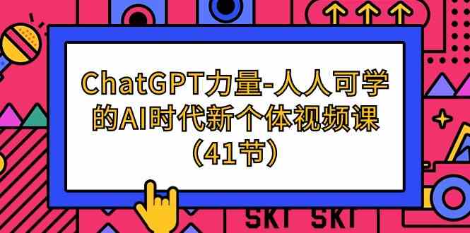 ChatGPT力量-人人可学的AI时代新个体视频课（41节）-时尚博客