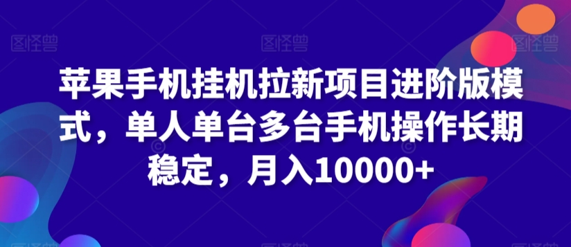 苹果手机挂机拉新项目进阶版模式，单人单台多台手机操作长期稳定，月入10000+-时尚博客