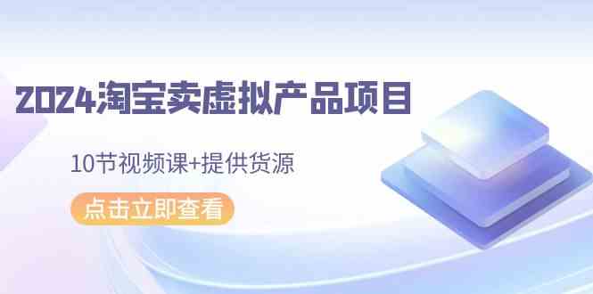 （9191期）2024淘宝卖虚拟产品项目，10节视频课+提供货源-时尚博客