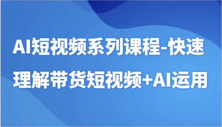 AI短视频系列课程-快速理解带货短视频+AI工具短视频运用-时尚博客