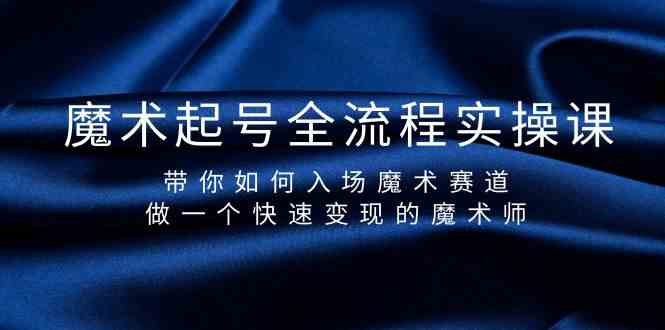 （9564期）魔术起号全流程实操课，带你如何入场魔术赛道，做一个快速变现的魔术师-时尚博客