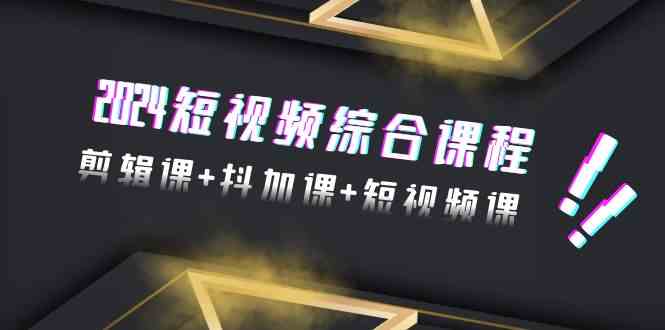 2024短视频综合课程，剪辑课+抖加课+短视频课（48节）-时尚博客