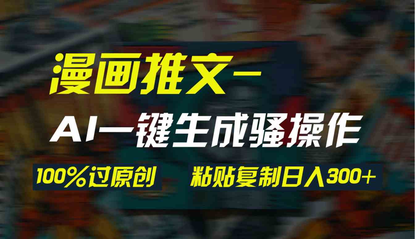 （9635期）AI一键生成漫画爆款视频，3分钟1条双重去重100%过原创，粘贴复制日入300+-时尚博客