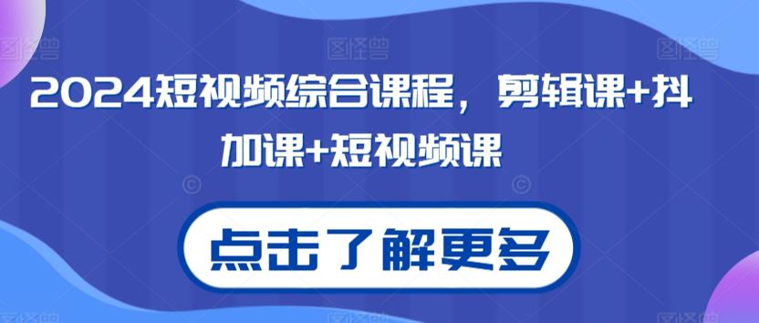 2024短视频综合课程，剪辑课+抖加课+短视频课-时尚博客