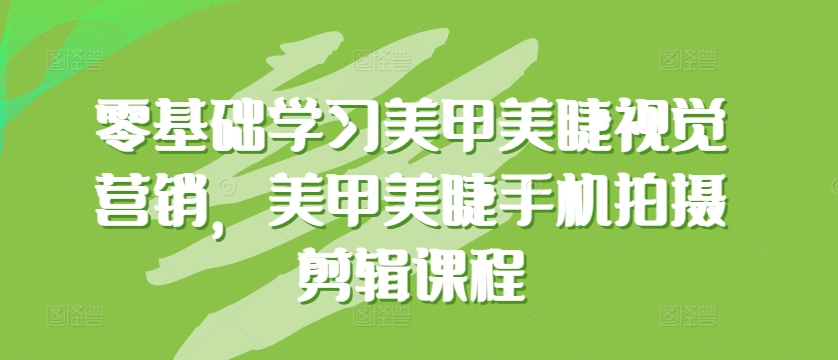 零基础学习美甲美睫视觉营销，美甲美睫手机拍摄剪辑课程-时尚博客