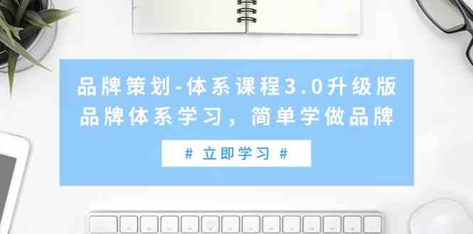 （9284期）品牌策划-体系课程3.0升级版，品牌体系学习，简单学做品牌（高清无水印）-时尚博客