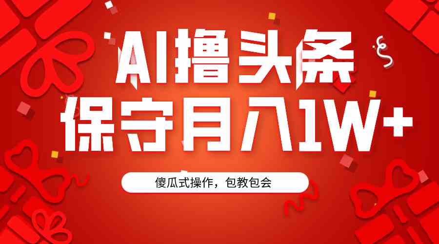 （9152期）AI撸头条3天必起号，傻瓜操作3分钟1条，复制粘贴月入1W+。-时尚博客