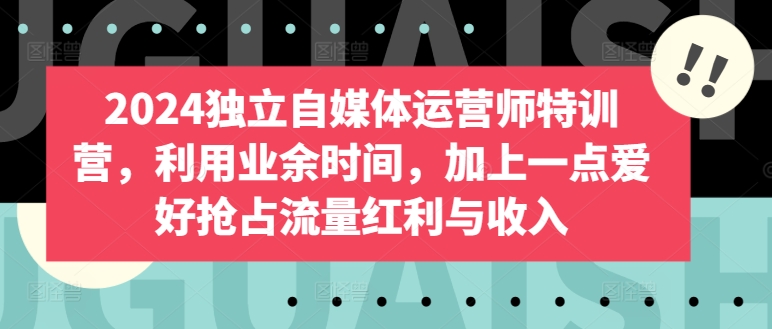 2024独立自媒体运营师特训营，利用业余时间，加上一点爱好抢占流量红利与收入-时尚博客