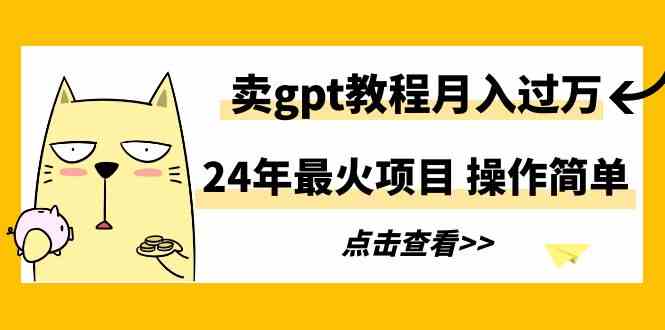 （9180期）24年最火项目，卖gpt教程月入过万，操作简单-时尚博客