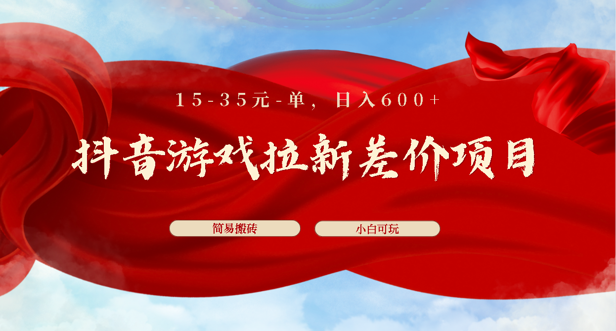 抖音游戏拉新差价项目1 5-35元一单 简单搬砖易上手小白日入600+-时尚博客