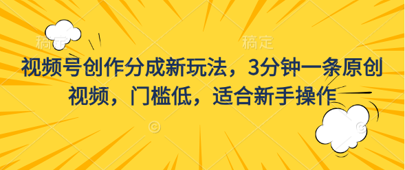 视频号创作分成新玩法，3分钟一条原创视频，门槛低，适合新手操作-时尚博客