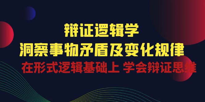 辩证逻辑学 | 洞察事物矛盾及变化规律，在形式逻辑基础上学会辩证思维-时尚博客