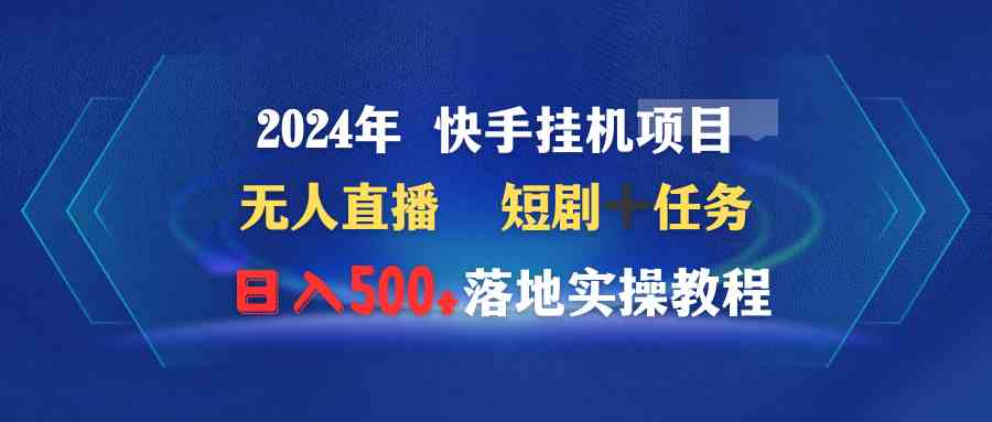 （9341期）2024年 快手挂机项目无人直播 短剧＋任务日入500+落地实操教程-时尚博客