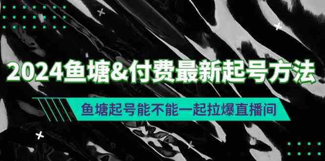 （9507期）2024鱼塘&付费最新起号方法：鱼塘起号能不能一起拉爆直播间-时尚博客