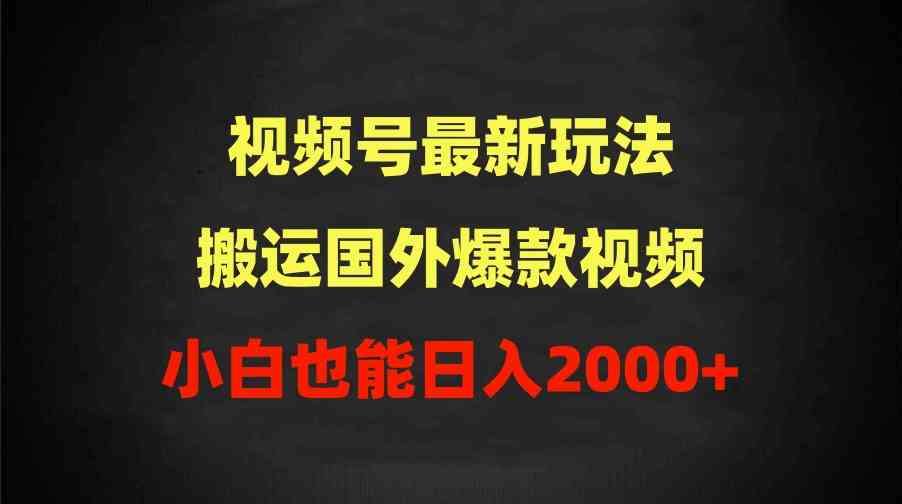 （9796期）2024视频号最新玩法，搬运国外爆款视频，100%过原创，小白也能日入2000+-时尚博客