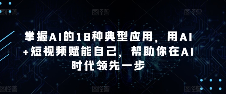 掌握AI的18种典型应用，用AI+短视频赋能自己，帮助你在AI时代领先一步-时尚博客