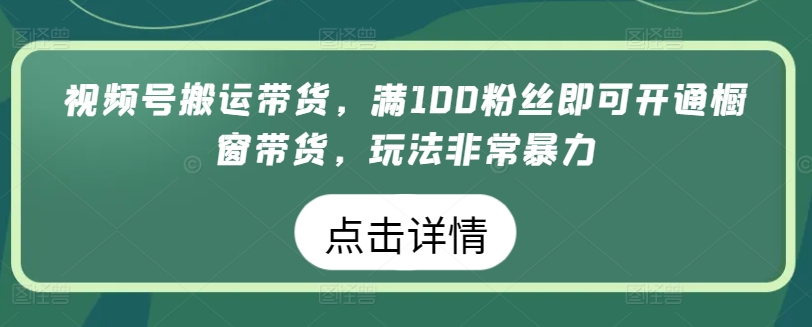 视频号搬运带货，满100粉丝即可开通橱窗带货，玩法非常暴力-时尚博客