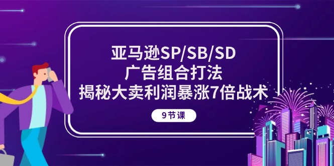 （10687期）亚马逊SP/SB/SD广告组合打法，揭秘大卖利润暴涨7倍战术 (9节课)-时尚博客