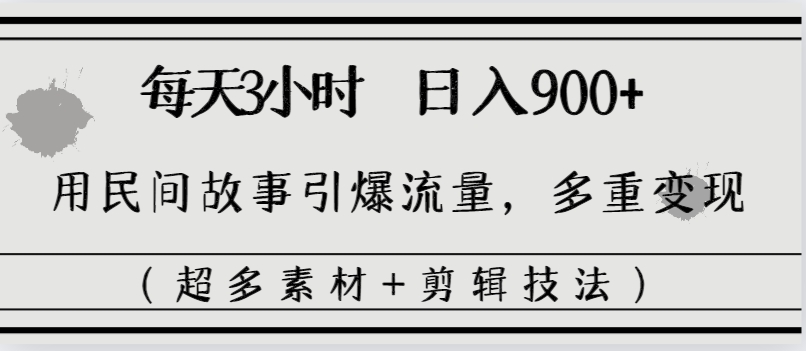 每天三小时日入900+，用民间故事引爆流量，多重变现（超多素材+剪辑技法）-时尚博客