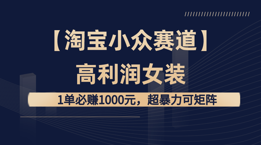 【淘宝小众赛道】高利润女装：1单必赚1000元，超暴力可矩阵-时尚博客