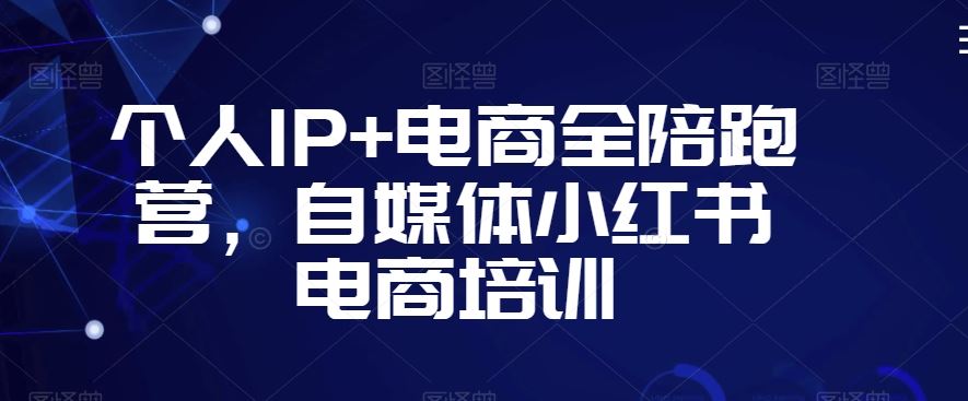 个人IP+电商全陪跑营，自媒体小红书电商培训-时尚博客