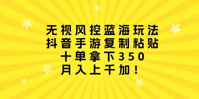 （10133期）无视风控蓝海玩法，抖音手游复制粘贴，十单拿下350，月入上千加！-时尚博客